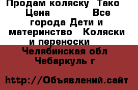 Продам коляску “Тако“ › Цена ­ 12 000 - Все города Дети и материнство » Коляски и переноски   . Челябинская обл.,Чебаркуль г.